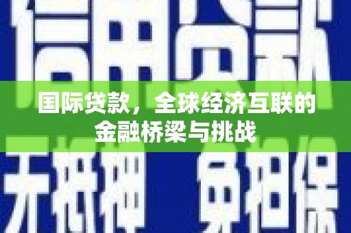 西海岸国际贷款，全球经济互联的金融桥梁与挑战