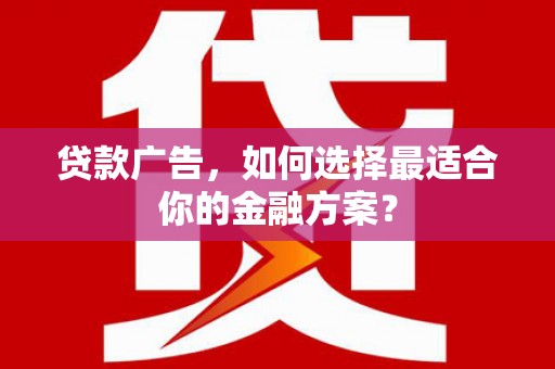 西海岸贷款广告，如何选择最适合你的金融方案？