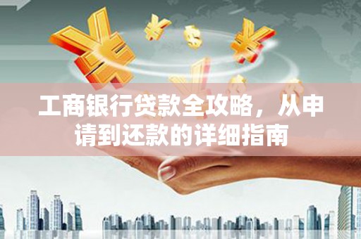 西海岸工商银行贷款全攻略，从申请到还款的详细指南