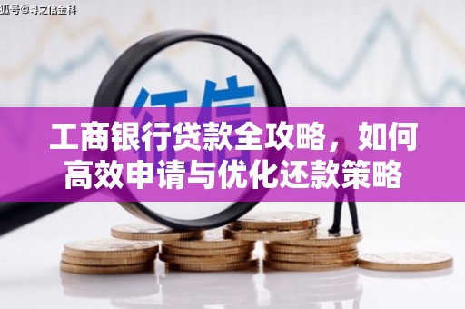 西海岸工商银行贷款全攻略，如何高效申请与优化还款策略
