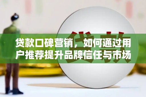 西海岸贷款口碑营销，如何通过用户推荐提升品牌信任与市场份额