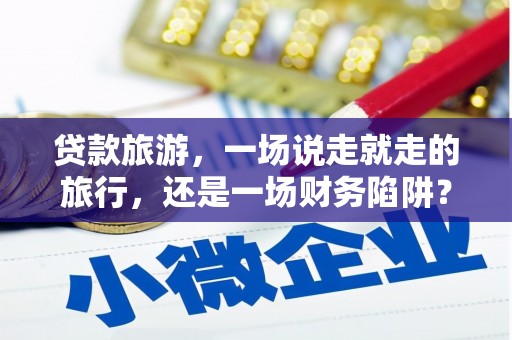 西海岸贷款旅游，一场说走就走的旅行，还是一场财务陷阱？