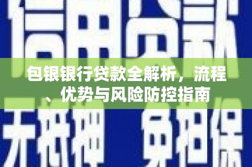 西海岸包银银行贷款全解析，流程、优势与风险防控指南