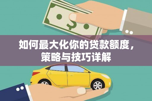 西海岸如何最大化你的贷款额度，策略与技巧详解