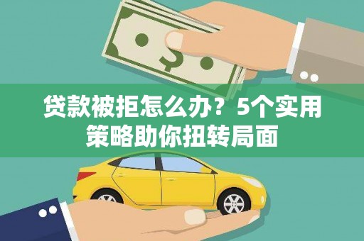 西海岸贷款被拒怎么办？5个实用策略助你扭转局面