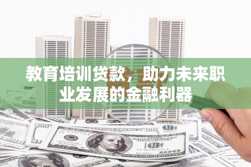 西海岸教育培训贷款，助力未来职业发展的金融利器