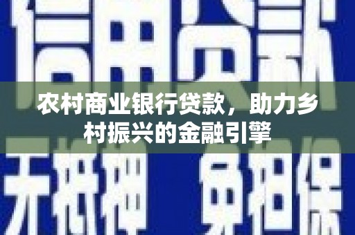 西海岸农村商业银行贷款，助力乡村振兴的金融引擎