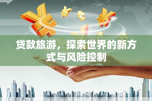 西海岸贷款旅游，探索世界的新方式与风险控制