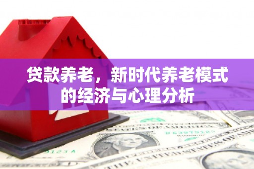 西海岸贷款养老，新时代养老模式的经济与心理分析