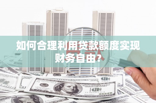 西海岸如何合理利用贷款额度实现财务自由？
