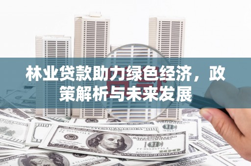 西海岸林业贷款助力绿色经济，政策解析与未来发展