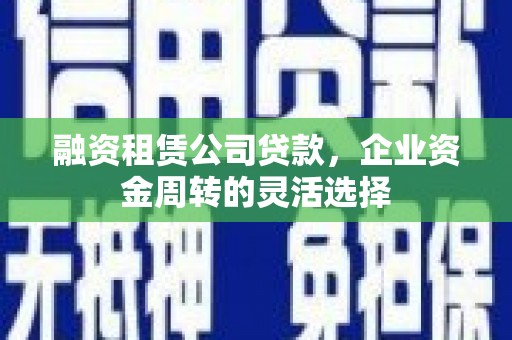 西海岸融资租赁公司贷款，企业资金周转的灵活选择