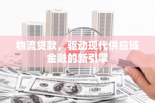 西海岸物流贷款，驱动现代供应链金融的新引擎