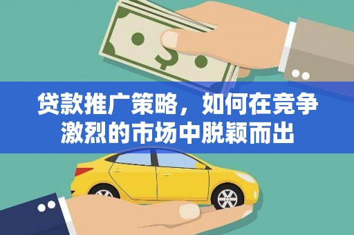 西海岸贷款推广策略，如何在竞争激烈的市场中脱颖而出