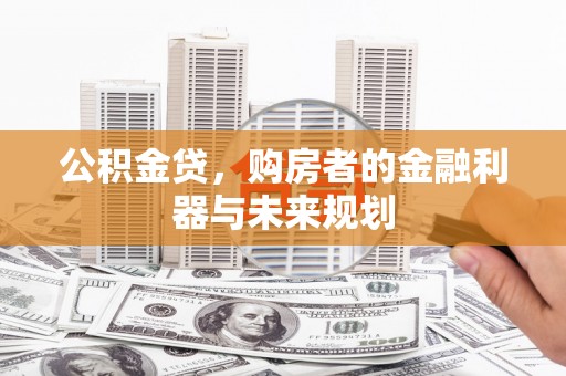 西海岸公积金贷，购房者的金融利器与未来规划
