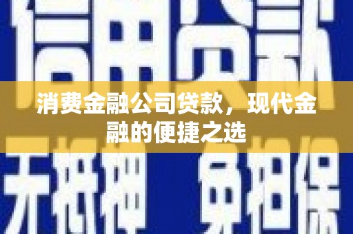 西海岸消费金融公司贷款，现代金融的便捷之选