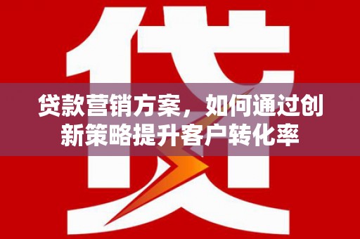西海岸贷款营销方案，如何通过创新策略提升客户转化率