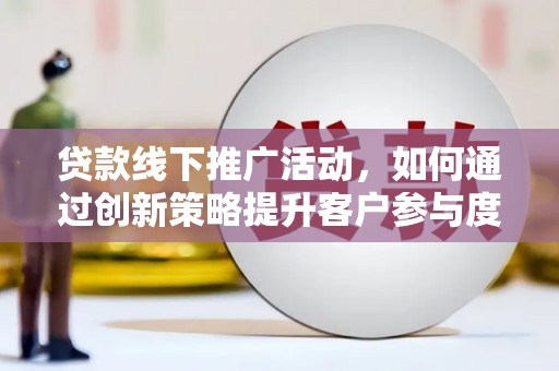 西海岸贷款线下推广活动，如何通过创新策略提升客户参与度