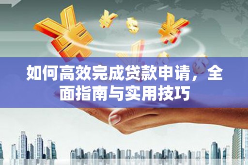 西海岸如何高效完成贷款申请，全面指南与实用技巧