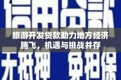 西海岸旅游开发贷款助力地方经济腾飞，机遇与挑战并存