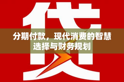 西海岸分期付款，现代消费的智慧选择与财务规划