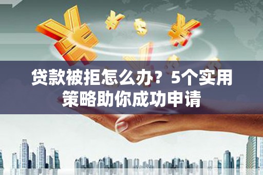西海岸贷款被拒怎么办？5个实用策略助你成功申请