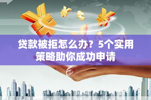 西海岸贷款被拒怎么办？5个实用策略助你成功申请