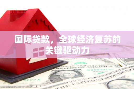 西海岸国际贷款，全球经济复苏的关键驱动力