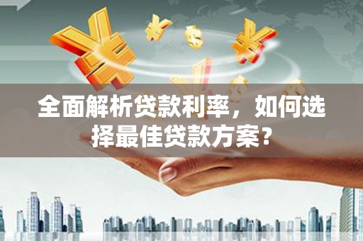 西海岸全面解析贷款利率，如何选择最佳贷款方案？