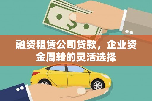 西海岸融资租赁公司贷款，企业资金周转的灵活选择