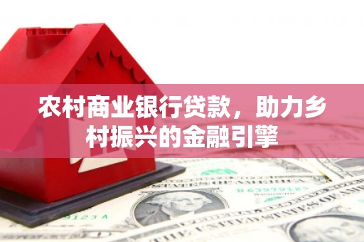 西海岸农村商业银行贷款，助力乡村振兴的金融引擎
