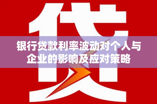 西海岸银行贷款利率波动对个人与企业的影响及应对策略