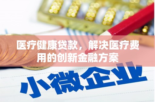 西海岸医疗健康贷款，解决医疗费用的创新金融方案