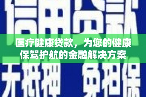西海岸医疗健康贷款，为您的健康保驾护航的金融解决方案