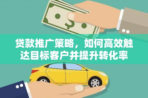西海岸贷款推广策略，如何高效触达目标客户并提升转化率