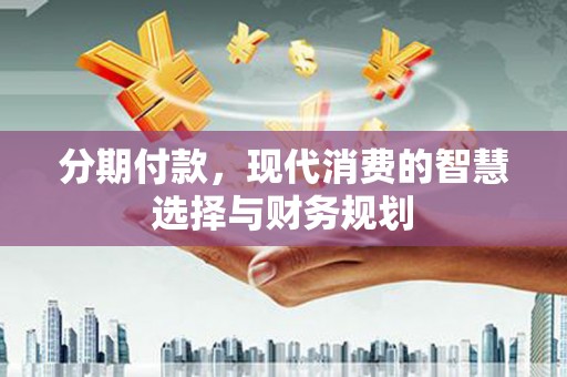 西海岸分期付款，现代消费的智慧选择与财务规划
