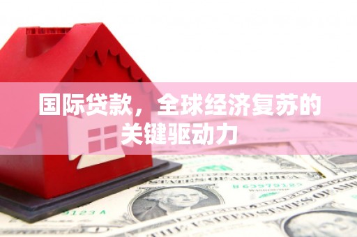 西海岸国际贷款，全球经济复苏的关键驱动力