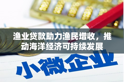 西海岸渔业贷款助力渔民增收，推动海洋经济可持续发展