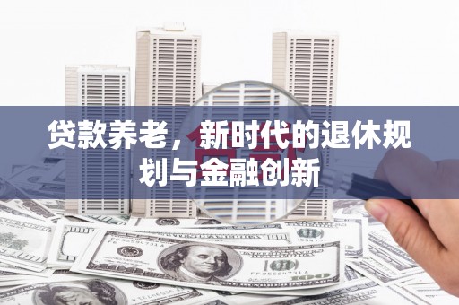 西海岸贷款养老，新时代的退休规划与金融创新