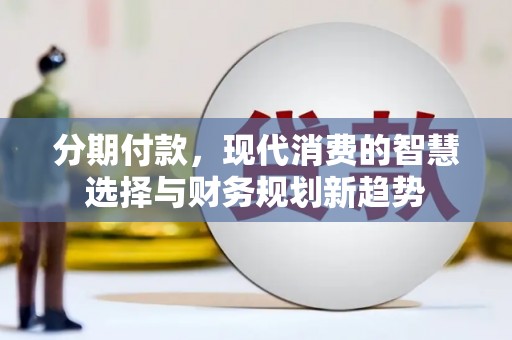 西海岸分期付款，现代消费的智慧选择与财务规划新趋势