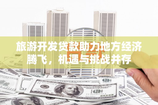 西海岸旅游开发贷款助力地方经济腾飞，机遇与挑战并存