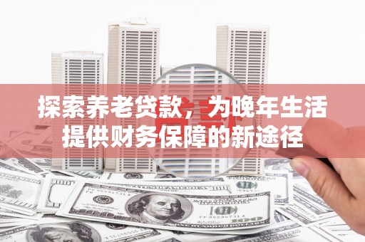 西海岸探索养老贷款，为晚年生活提供财务保障的新途径