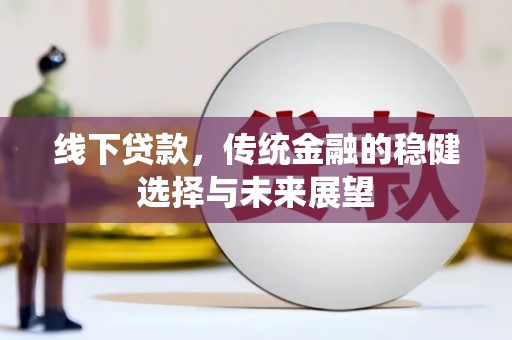 西海岸线下贷款，传统金融的稳健选择与未来展望