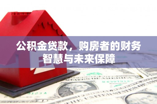 西海岸公积金贷款，购房者的财务智慧与未来保障