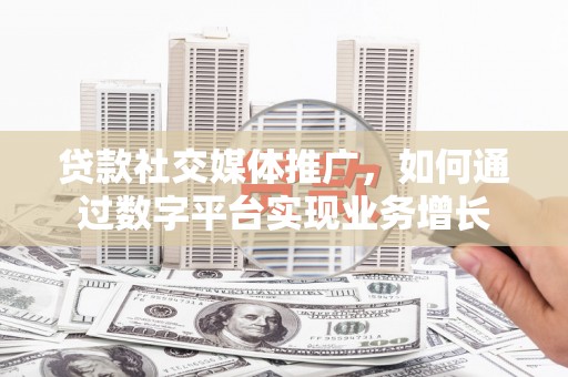 西海岸贷款社交媒体推广，如何通过数字平台实现业务增长