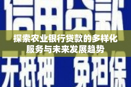 西海岸探索农业银行贷款的多样化服务与未来发展趋势