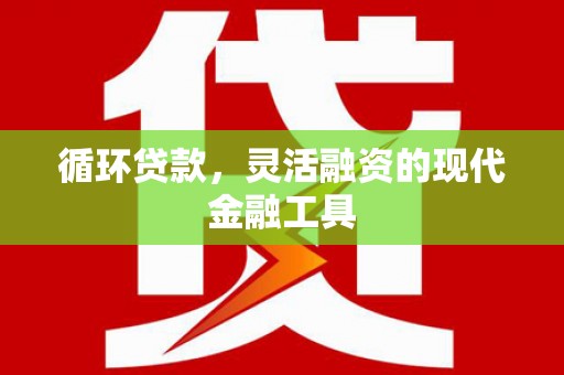 西海岸循环贷款，灵活融资的现代金融工具