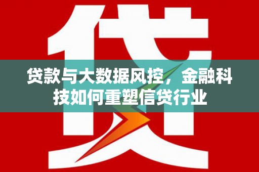西海岸贷款与大数据风控，金融科技如何重塑信贷行业
