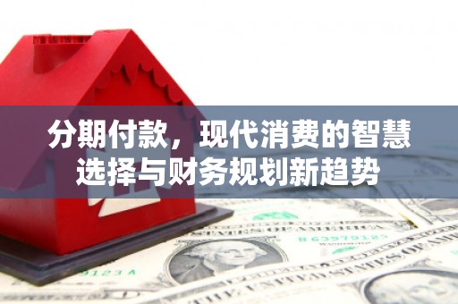 西海岸分期付款，现代消费的智慧选择与财务规划新趋势