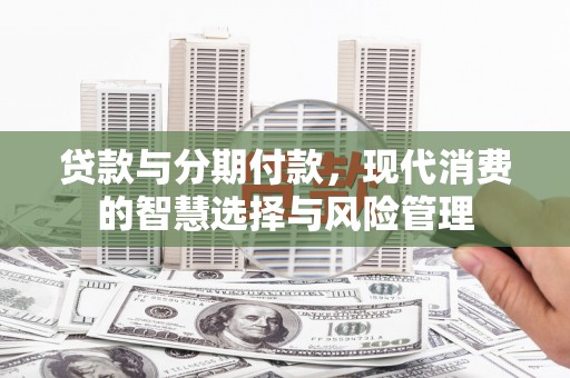 西海岸贷款与分期付款，现代消费的智慧选择与风险管理
